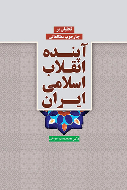 تحلیلی بر چارچوب مطالعاتی آینده انقلاب اسلامی ایران
