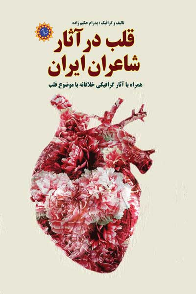 قلب در آثار شاعران ایرانی : همراه با آثار گرافیکی خلاقانه با موضوع قلب