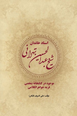 اسناد خاندان شیخ عبدالحسین تهرانی موجود در کتابخانه شخصی فرید جواهرالکلامی