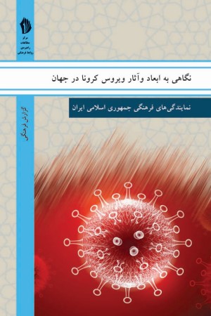 نگاهی به ابعاد و آثار ویروس کرونا در جهان: مقالات و گزارش های تحلیلی دریافتی از نمایندگی های فرهنگی جمهوری اسلامی ایران در خارج از کشور