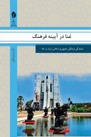 غنا در آیینه فرهنگ: گزیده ای از گزارش های رایزنی فرهنگی جمهوری اسلامی ایران درباره جامعه و فرهنگ غنا 