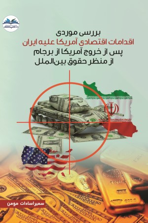 بررسی موردی اقدامات اقتصادی آمریکا علیه ایران پس از خروج آمریکا از برجام از منظر حقوق بین الملل