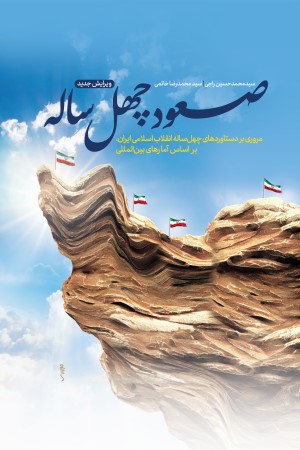 صعود 40 ساله: مروری بر دستاوردهای چهل ساله انقلاب اسلامی ایران بر اساس آمارهای بین المللی (ویراست جدید)