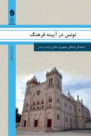 تونس در آیینه فرهنگ: گزیده ای از گزارش های رایزنی فرهنگی جمهوری اسلامی ایران درباره جامعه و فرهنگ تونس