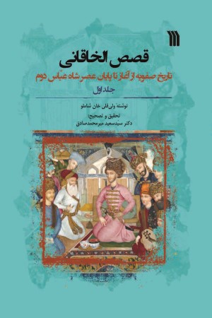 قصص الخاقانی: تاریخ صفویه از آغاز تا پایان عصر شاه عباس دوم (جلد اول)