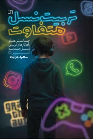 تربیت نسل متفاوت: چالش ها و راهکارهای تربیتی نسل جدید