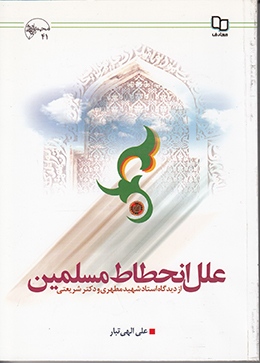 علل انحطاط مسلمین:بررسی، مقایسه و نقد آرای استاد شهیدمطهری و دکترشریعتی درباره علل انحطاط مسلمین 