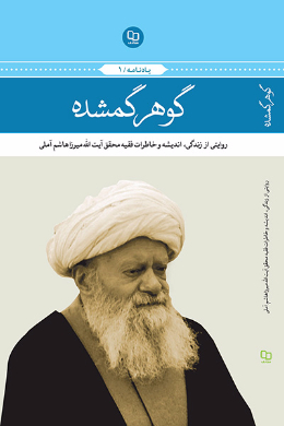 گوهر گمشده: روایتی از زندگی، اندیشه و خاطرات فقیه محقق آیت الله میرزاهاشم آملی 