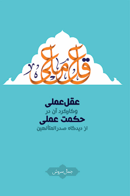 عقل عملی و کارکرد آن در حکمت عملی از دیدگاه صدرالمتالهین