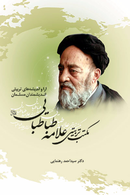 آرا و اندیشه های تربیتی اندیشمندان مسلمان _مکتب تربیتی علامه طباطبایی ) 