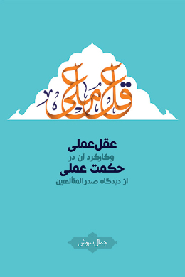 عقل عملی و کارکرد آن در حکمت عملی از دیدگاه صدر المتالهین