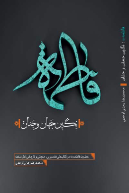 فاطمه نگین جهان و جنان (حضرت فاطمه (س) در کتاب های تفسیری، حدیثی و تاریخی اهل سنت)