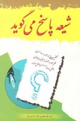 شیعه پاسخ می گوید (تحقیقی در مورد ده مسئله مهم مورد بحث میان پیروان اهل بیت (علیه السلام) و اهل سنت)