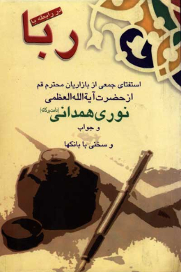 در رابطه با ربا (استفتای جمعی از بازاریان محترم قم از حضرت آیه الله العظمی نوری همدانی (دامت برکاته) و جواب و سخنی با بانکها)