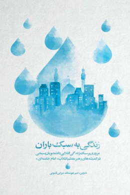 زندگی به سبک باران (مروری بر سبک زندگی انقلابی دانشجویان بسیجی در اندیشه های رهبر معظم انقلاب امام خامنه ای (دام ظله))