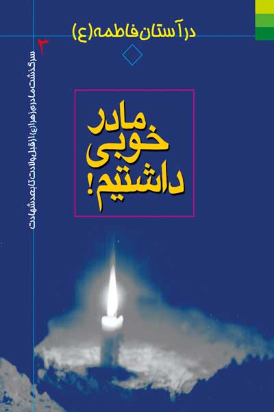 مادر خوبی داشتیم! (سرگذشت مادرم زهرا (علیهاالسلام) از قبل ولادت تا بعد شهادت)&zwnj;