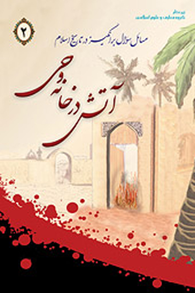 مسائل سوال برانگیز در تاریخ اسلام؛ 2- آتش در خانه وحی  