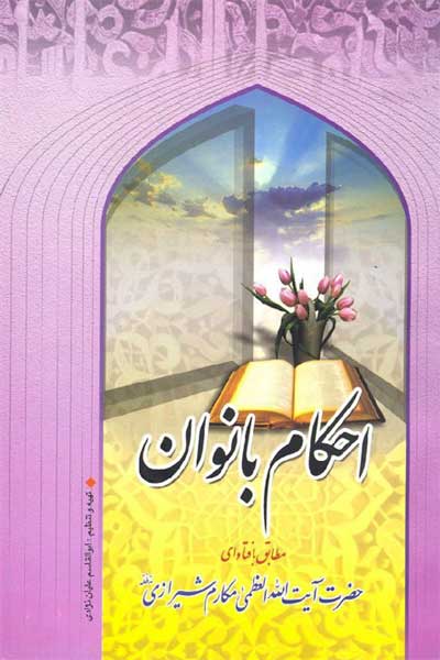 احکام بانوان (مطابق با فتاوای حضرت آیت &zwnj;الله&zwnj; العظمی مکارم شیرازی (دامت&zwnj; برکاته))