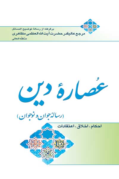 عصاره دین ((احکام، اخلاق، اعتقادات) (رساله جوان و نوجوان)) (برگرفته از رساله توضیح المسائل مرجع عالیقدر حضرت آیت&zwnj; الله العظمی مظاهری)