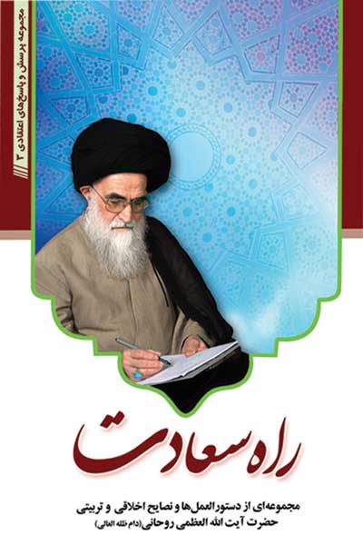 راه سعادت (مجموعه اى از دستورالعمل ها و نصایح اخلاقى و تربیتى حضرت آیت الله العظمى روحانى&rlm;)