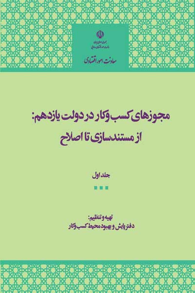 مجوزهای کسب و کار در دولت یازدهم : از مستند سازی تا اصلاح (جلد اول)