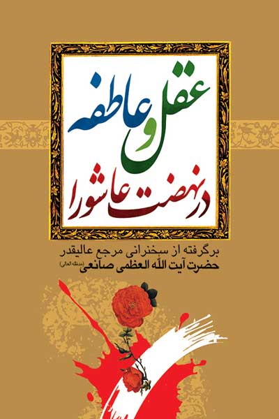 عقل و عاطفه در نهضت عاشورا : برگرفته از سخنرانی مرجع عالیقدر حضرت آیت الله العظمی صانعی (مد ظله العالی)