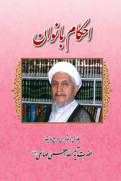 احکام بانوان : مطابق با فتاوای مرجع عالیقدر حضرت آیت الله العظمی حاج شیخ یوسف صانعی (مد ظله العالی)