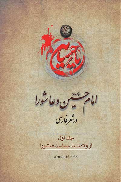 امام حسین (ع) و عاشورا در شعر فارسی : جلد اول : از ولادت تا حماسه عاشورا