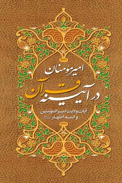 امیر مومنان (علیه السلام) در آیینه قرآن : آیات ولایت امیرالمومنین و ائمه اطهار (علیه السلام)