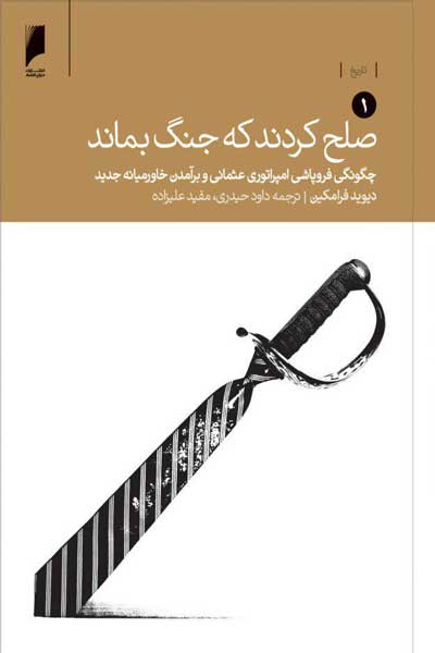 صلح کردند که جنگ بماند (جلد اول : چگونگی فروپاشی امپراتوری عثمانی و برآمدن خاورمیانه جدید)