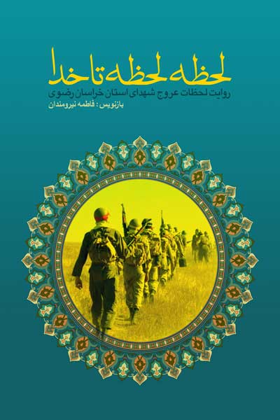 لحظه لحظه تا خدا : روایت لحظات عروج شهدای استان خراسان رضوی