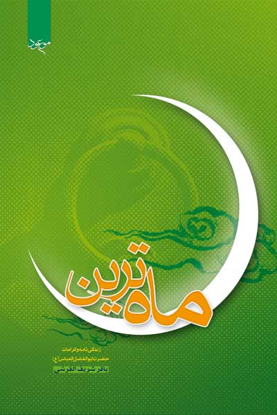 ماه ترین : تحقیق در زندگی نامه و کرامات حضرت ابوالفضل العباس (علیه السلام)