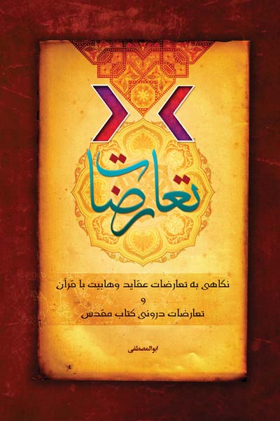 تعارضات : نگاهی به تعارضات عقاید و احکام وهابیت با قرآن و تعارضات درونی کتاب مقدس