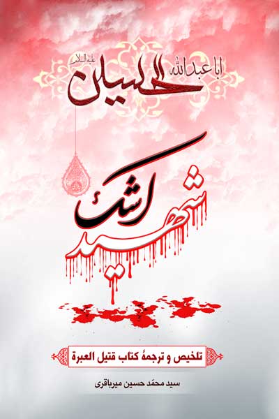 اباعبدالله الحسین (علیه السلام) شهید اشک : تلخیص و ترجمه کتاب قتیل العبره