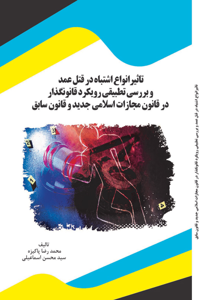 تاثیر انواع اشتباه در قتل عمد و بررسی تطبیقی رویکرد قانونگذار در قانون مجازات اسلامی جدید و قانون سابق