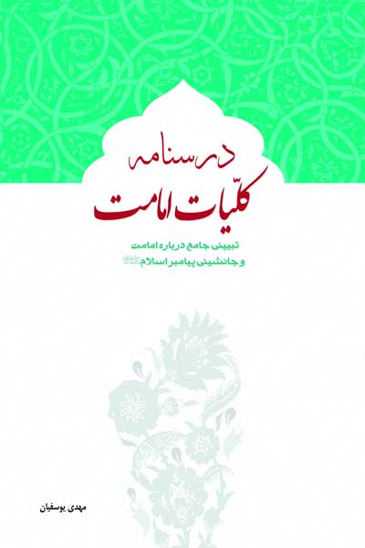 درسنامه کلیات امامت : تبیینی جامع درباره امامت و جانشینی پیامبر اسلام (صلی الله علیه وآله وسلم)