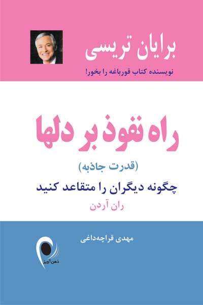 راه نفوذ بر دل ها : چگونه دیگران را متقاعد کنید (قدرت جاذبه)