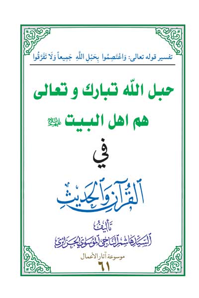 حبل الله تبارک و تعالی هم اهل البیت (علیه السلام) فی القرآن و الحدیث (عربی)