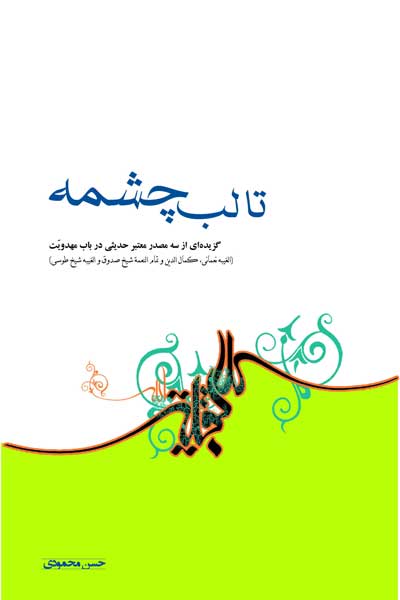 تا لب چشمه : گزیده ای از سه مصدر معتبر حدیثی در باب مهدویت (الغیبه نعمانی، کمال&zwnj; الدین و تمام&zwnj; النعمه شیخ صدوق و الغیبه شیخ طوسی) 