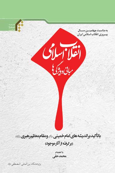 انقلاب اسلامی؛ مبانی و ویژگی ها : با تاکید بر اندیشه های امام خمینی (ره) و مقام معظم رهبری (مد ظله&zwnj; العالی) (بر گرفته از آثار موجود)