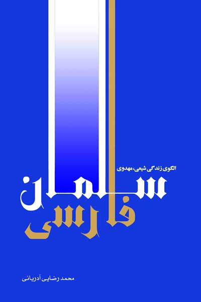 سلمان فارسی الگوی زندگی شیعی/ مهدوی : طرحی نو برای هویت بخشی به شیعه ایرانی بر اساس بازخوانی تطبیقی شخصیت سلمان فارسی