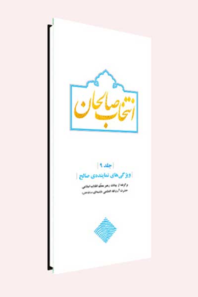 انتخاب صالحان :ویژگی های نماینده صالح (جلد نهم)