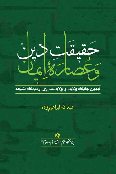 حقیقت دین و عصاره ایمان : تبیین جایگاه ولایت و ولایت مداری از دیدگاه شیعه