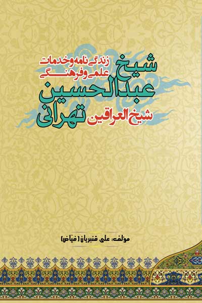 زندگی نامه و خدمات علمی و فرهنگی شیخ عبدالحسین تهرانی(شیخ العراقین)
