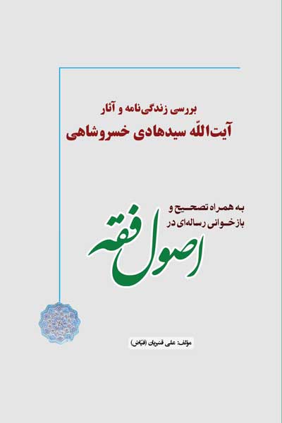 بررسی زندگی نامه و آثار آیت الله سید هادی خسروشاهی به همراه تصحیح و بازخوانی رساله ای در اصول فقه 