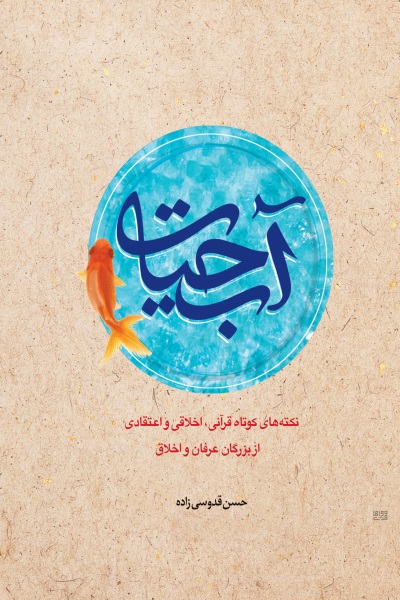 آب حیات: نکته های کوتاه قرآنی، اخلاقی و اعتقادی از بزرگان عرفان و اخلاق