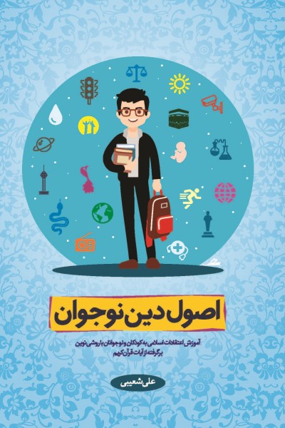 اصول دین نوجوان: آموزش اعتقادات اسلامی به کودکان و نوجوانان با روشی نوین