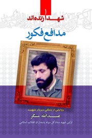 شهدا زنده اند (جلد 1) مدافع فکور: روایتی از زندگی سردار شهید عبدالله مسگر اولین شهید ستاد کل سپاه پاسداران انقلاب اسلامی