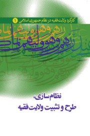 کارکرد ولایت فقیه در نظام جمهوری اسلامی ایران (جلد 1) : نظام سازی طرح و تثبیت ولایت فقیه