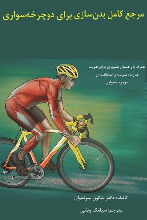 مرجع کامل بدن سازی برای دوچرخه سواری: همراه با راهنمای تصویری برای تقویت قدرت، سرعت و استقامت در دوچرخه سواری